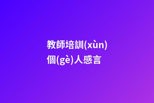 教師培訓(xùn)個(gè)人感言