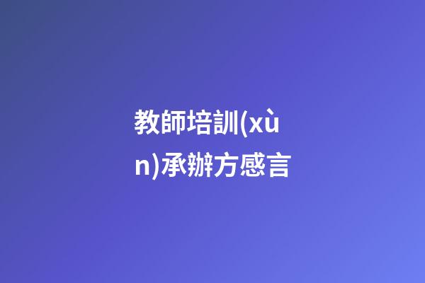 教師培訓(xùn)承辦方感言