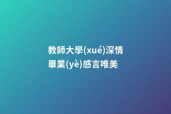 教師大學(xué)深情畢業(yè)感言唯美