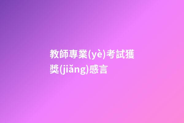 教師專業(yè)考試獲獎(jiǎng)感言