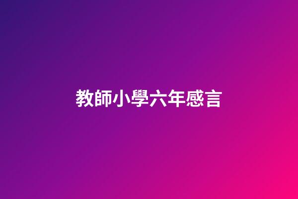 教師小學六年感言