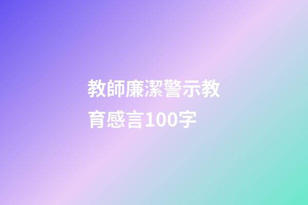 教師廉潔警示教育感言100字