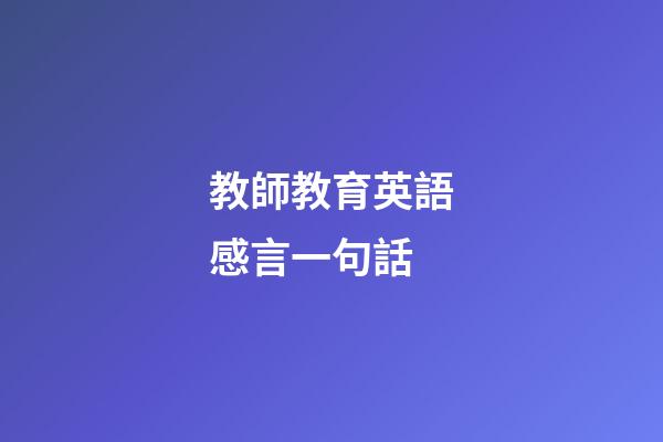 教師教育英語感言一句話