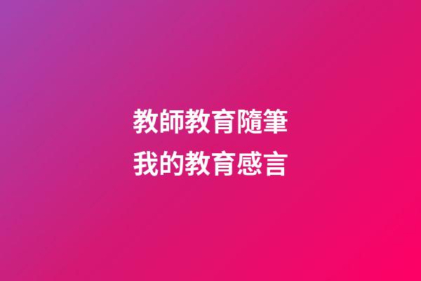 教師教育隨筆我的教育感言
