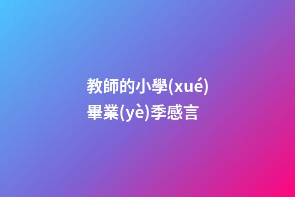 教師的小學(xué)畢業(yè)季感言