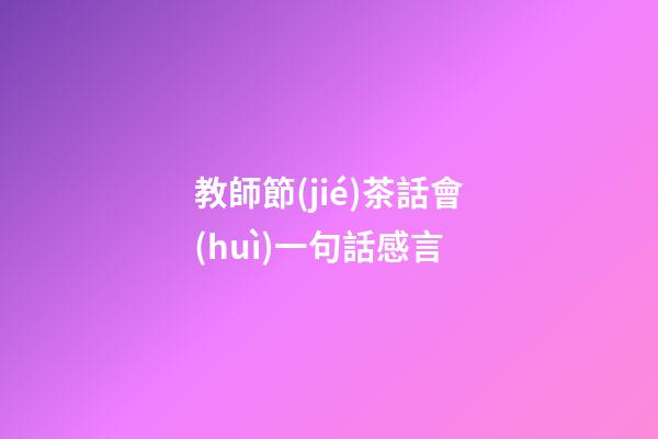 教師節(jié)茶話會(huì)一句話感言