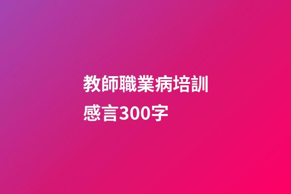 教師職業病培訓感言300字