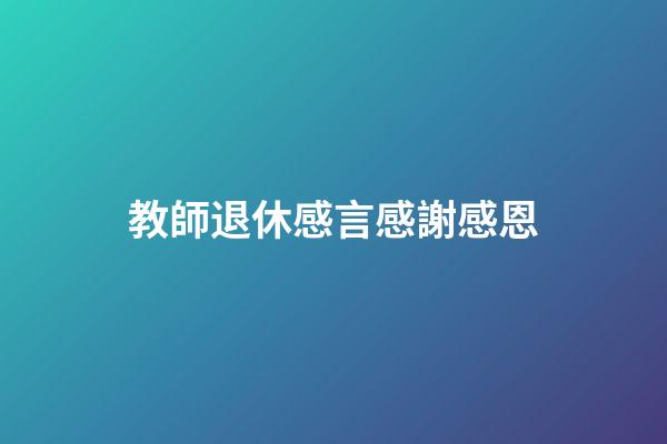 教師退休感言感謝感恩