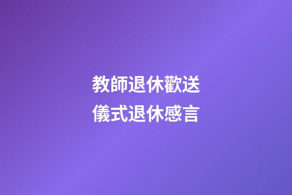 教師退休歡送儀式退休感言