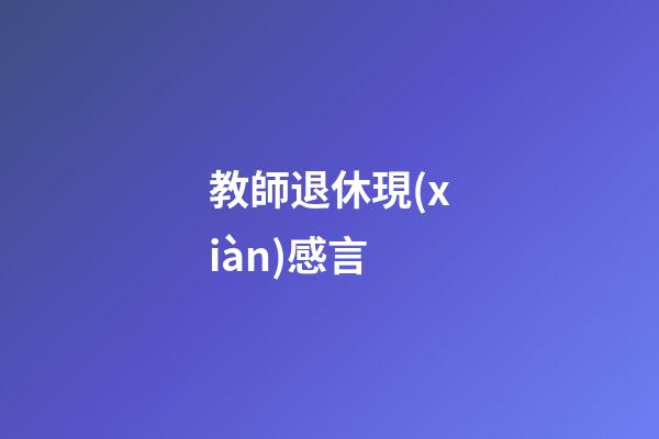 教師退休現(xiàn)感言