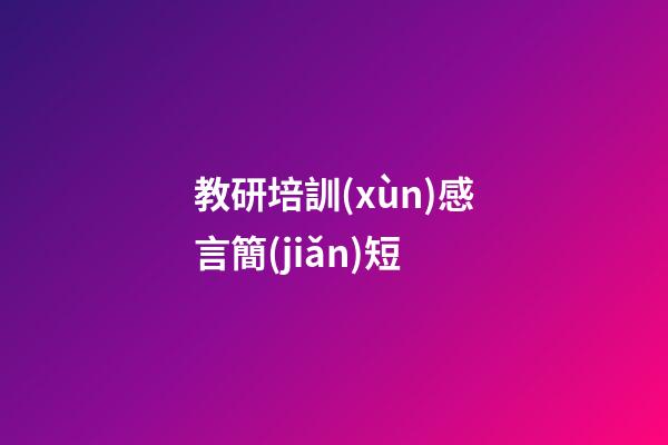教研培訓(xùn)感言簡(jiǎn)短