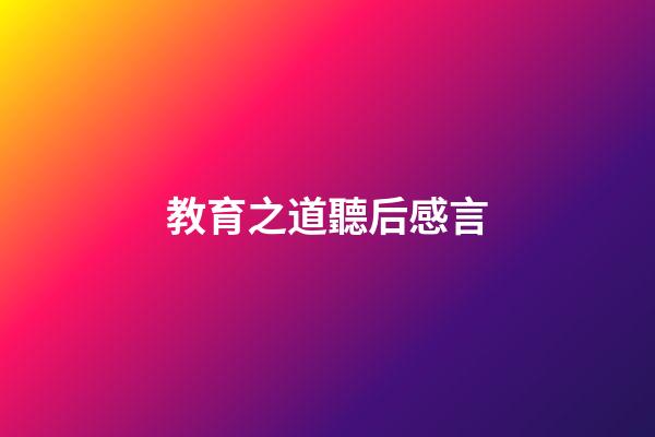 教育之道聽后感言