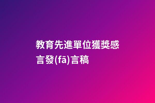 教育先進單位獲獎感言發(fā)言稿