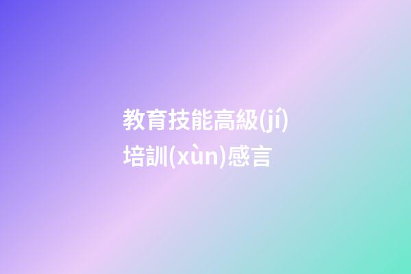 教育技能高級(jí)培訓(xùn)感言