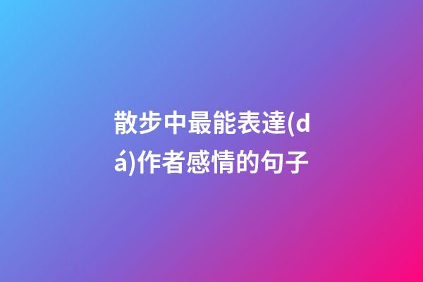 散步中最能表達(dá)作者感情的句子