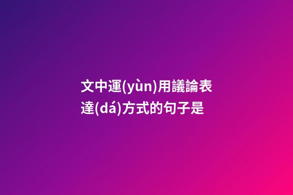 文中運(yùn)用議論表達(dá)方式的句子是