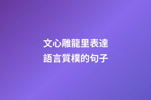 文心雕龍里表達語言質樸的句子
