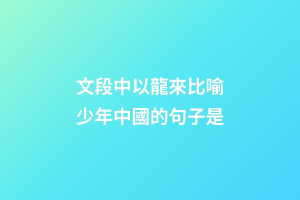 文段中以龍來比喻少年中國的句子是
