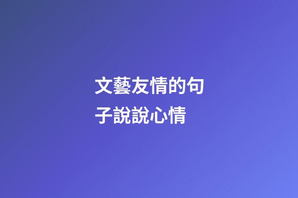 文藝友情的句子說說心情