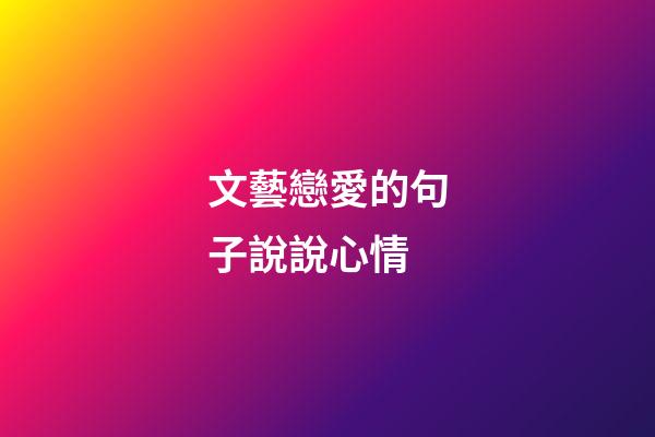 文藝戀愛的句子說說心情