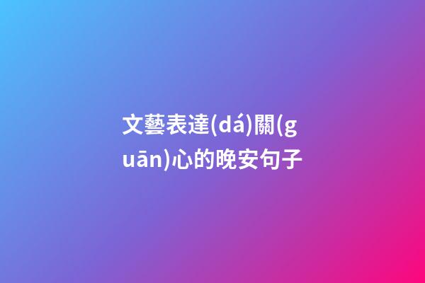 文藝表達(dá)關(guān)心的晚安句子