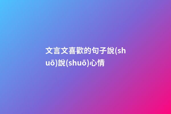 文言文喜歡的句子說(shuō)說(shuō)心情