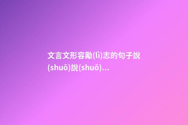 文言文形容勵(lì)志的句子說(shuō)說(shuō)心情