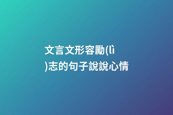 文言文形容勵(lì)志的句子說說心情