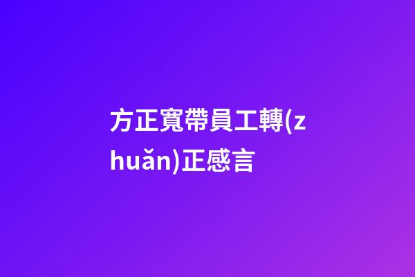 方正寬帶員工轉(zhuǎn)正感言