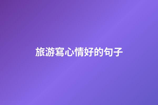 旅游寫心情好的句子