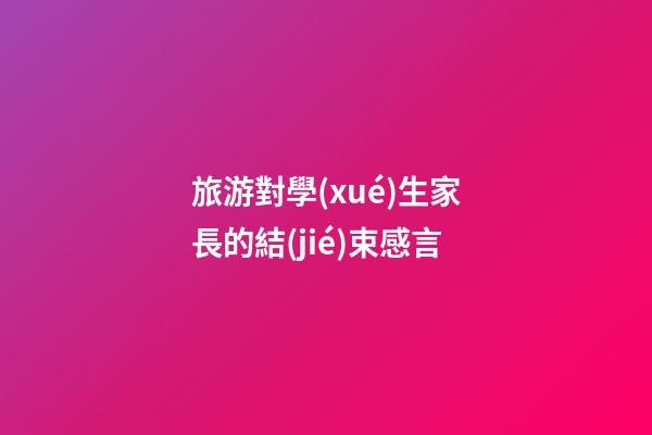 旅游對學(xué)生家長的結(jié)束感言
