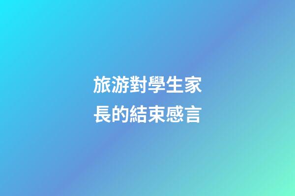 旅游對學生家長的結束感言