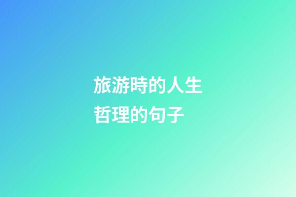 旅游時的人生哲理的句子