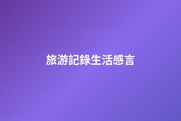 旅游記錄生活感言