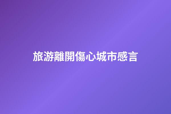 旅游離開傷心城市感言