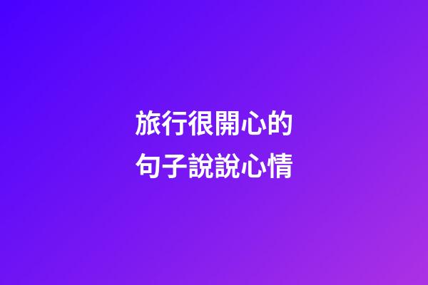 旅行很開心的句子說說心情