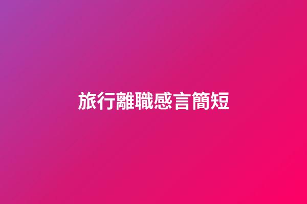 旅行離職感言簡短