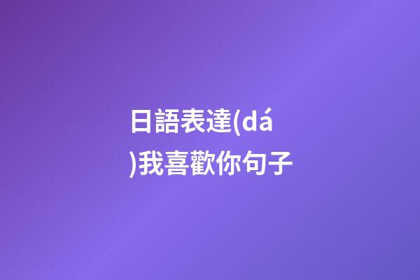 日語表達(dá)我喜歡你句子