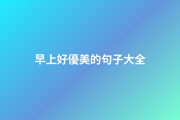 早上好優美的句子大全