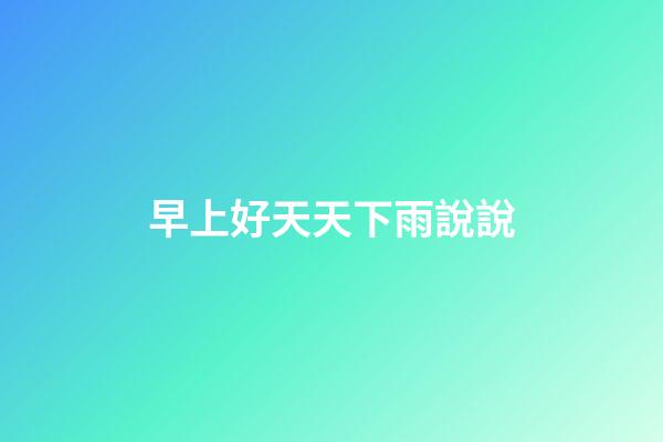 早上好天天下雨說說