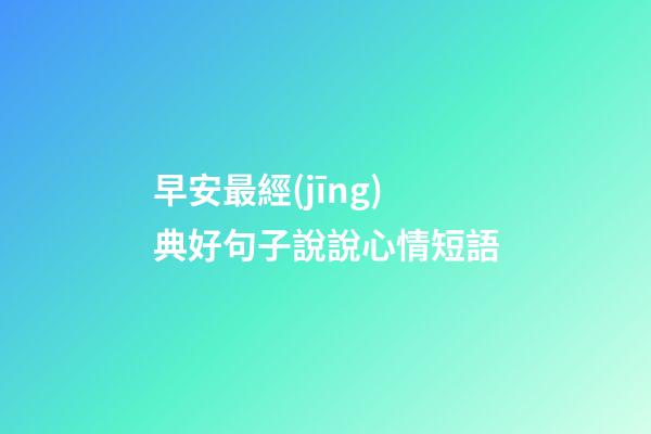 早安最經(jīng)典好句子說說心情短語