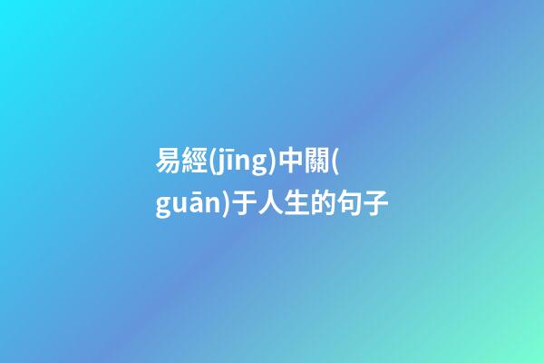 易經(jīng)中關(guān)于人生的句子