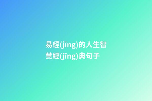 易經(jīng)的人生智慧經(jīng)典句子