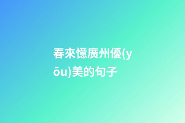 春來憶廣州優(yōu)美的句子