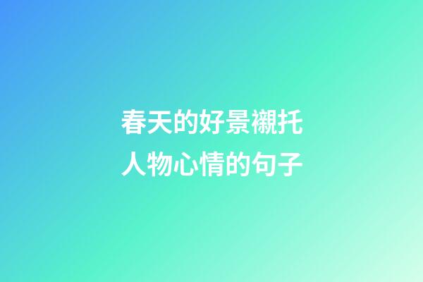 春天的好景襯托人物心情的句子