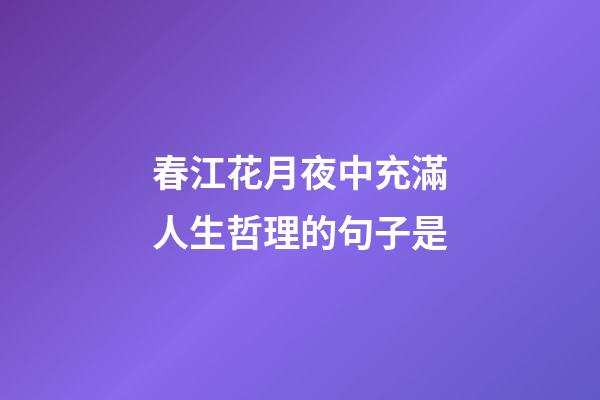 春江花月夜中充滿人生哲理的句子是