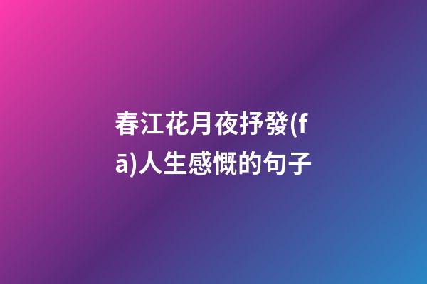 春江花月夜抒發(fā)人生感慨的句子