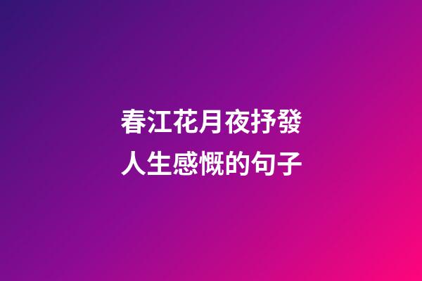 春江花月夜抒發人生感慨的句子