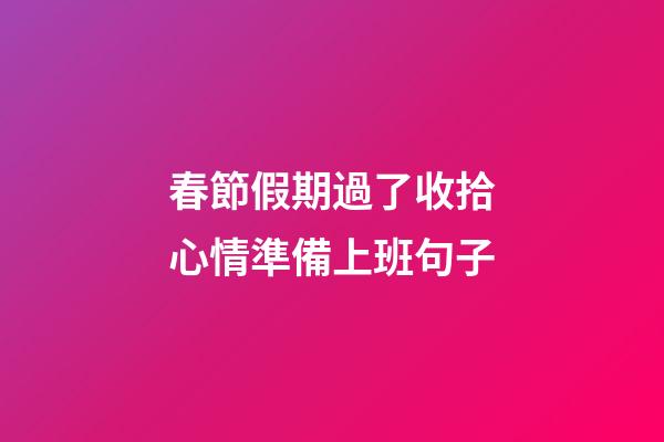春節假期過了收拾心情準備上班句子