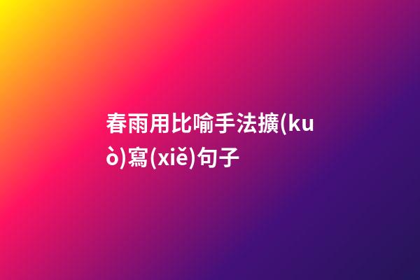 春雨用比喻手法擴(kuò)寫(xiě)句子